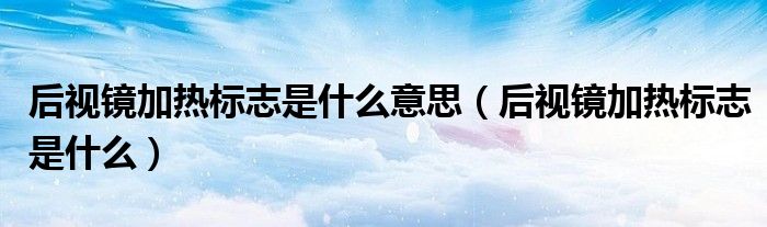 后视镜加热标志是什么意思（后视镜加热标志是什么）