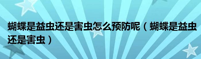 蝴蝶是益虫还是害虫怎么预防呢（蝴蝶是益虫还是害虫）