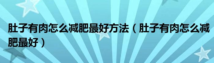 肚子有肉怎么减肥最好方法（肚子有肉怎么减肥最好）
