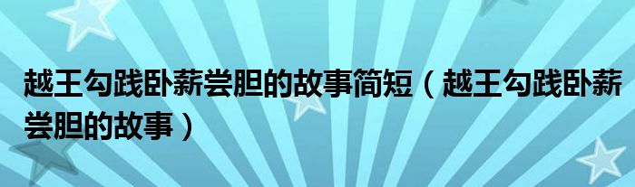 越王勾践卧薪尝胆的故事简短（越王勾践卧薪尝胆的故事）