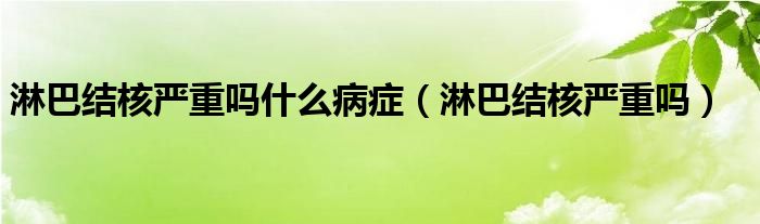 淋巴结核严重吗什么病症（淋巴结核严重吗）