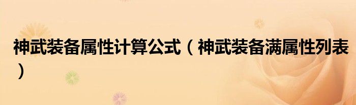 神武装备属性计算公式（神武装备满属性列表）