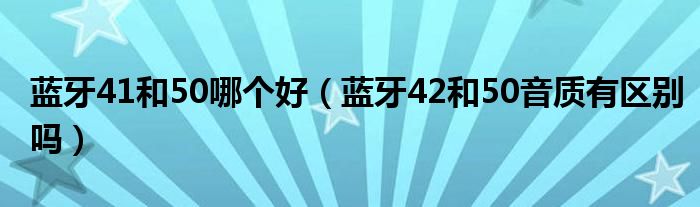 蓝牙41和50哪个好（蓝牙42和50音质有区别吗）