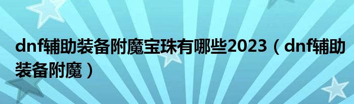 dnf辅助装备附魔宝珠有哪些2023（dnf辅助装备附魔）