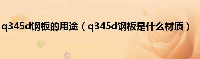 q345d钢板的用途（q345d钢板是什么材质）