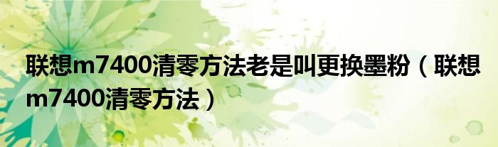 联想m7400清零方法老是叫更换墨粉（联想m7400清零方法）