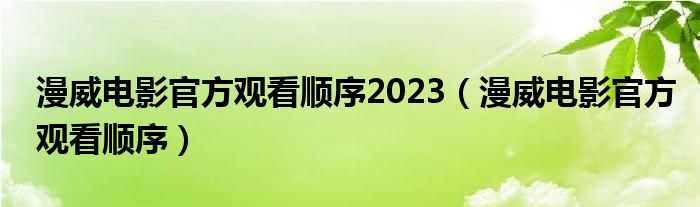 漫威电影官方观看顺序2023（漫威电影官方观看顺序）