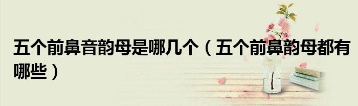 五个前鼻音韵母是哪几个（五个前鼻韵母都有哪些）