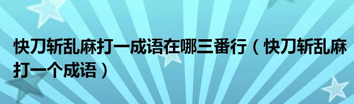 快刀斩乱麻打一成语在哪三番行（快刀斩乱麻打一个成语）