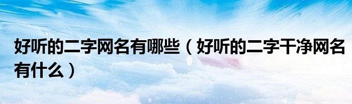 好听的二字网名有哪些（好听的二字干净网名有什么）