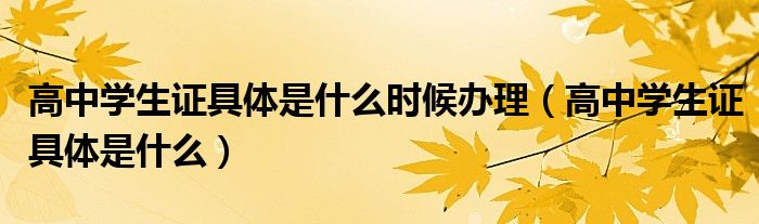 高中学生证具体是什么时候办理（高中学生证具体是什么）