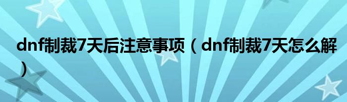 dnf制裁7天后注意事项（dnf制裁7天怎么解）