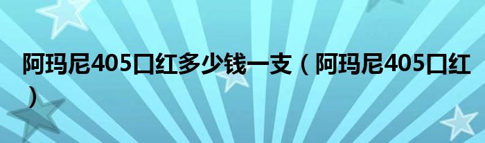 阿玛尼405口红多少钱一支（阿玛尼405口红）