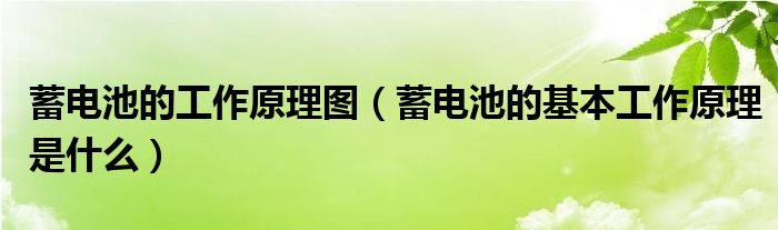 蓄电池的工作原理图（蓄电池的基本工作原理是什么）