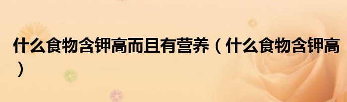 什么食物含钾高而且有营养（什么食物含钾高）