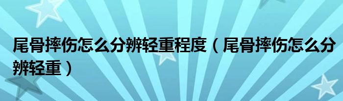 尾骨摔伤怎么分辨轻重程度（尾骨摔伤怎么分辨轻重）