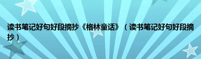 读书笔记好句好段摘抄《格林童话》（读书笔记好句好段摘抄）