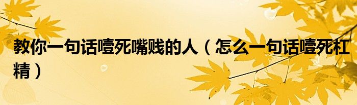 教你一句话噎死嘴贱的人（怎么一句话噎死杠精）