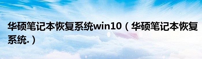 华硕笔记本恢复系统win10（华硕笔记本恢复系统.）