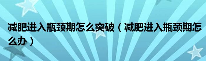 减肥进入瓶颈期怎么突破（减肥进入瓶颈期怎么办）