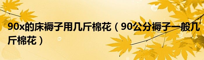 90x的床褥子用几斤棉花（90公分褥子一般几斤棉花）