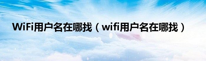 WiFi用户名在哪找（wifi用户名在哪找）