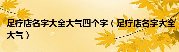 足疗店名字大全大气四个字（足疗店名字大全大气）