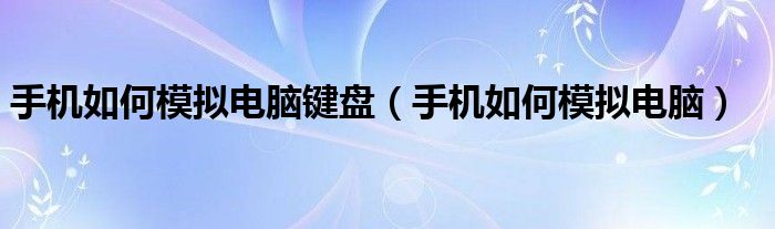 手机如何模拟电脑键盘（手机如何模拟电脑）