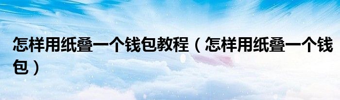 怎样用纸叠一个钱包教程（怎样用纸叠一个钱包）