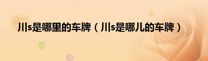 川s是哪里的车牌（川s是哪儿的车牌）