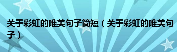 关于彩虹的唯美句子简短（关于彩虹的唯美句子）