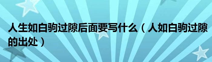 人生如白驹过隙后面要写什么（人如白驹过隙的出处）