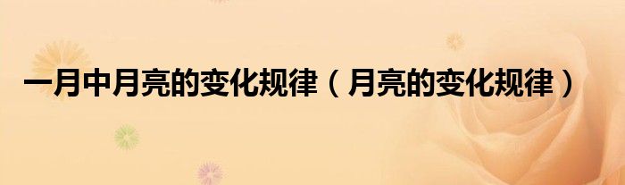 一月中月亮的变化规律（月亮的变化规律）