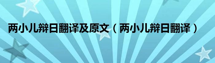 两小儿辩日翻译及原文（两小儿辩日翻译）