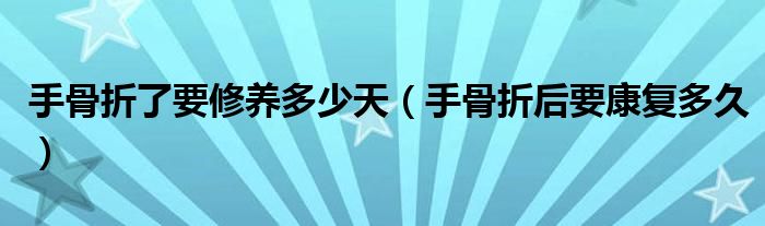 手骨折了要修养多少天（手骨折后要康复多久）