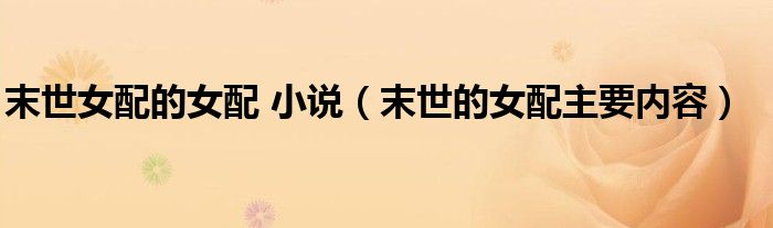 末世女配的女配 小说（末世的女配主要内容）
