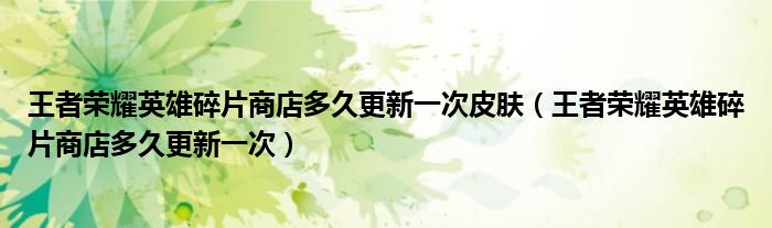 王者荣耀英雄碎片商店多久更新一次皮肤（王者荣耀英雄碎片商店多久更新一次）