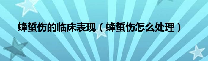 蜂蜇伤的临床表现（蜂蜇伤怎么处理）