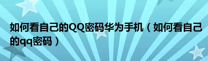 如何看自己的QQ密码华为手机（如何看自己的qq密码）