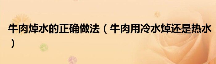 牛肉焯水的正确做法（牛肉用冷水焯还是热水）