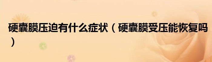 硬囊膜压迫有什么症状（硬囊膜受压能恢复吗）