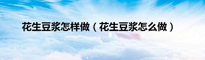 花生豆浆怎样做（花生豆浆怎么做）