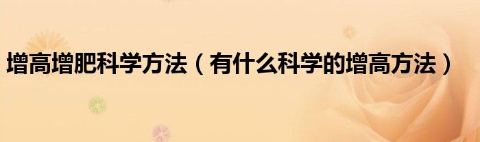 增高增肥科学方法（有什么科学的增高方法）