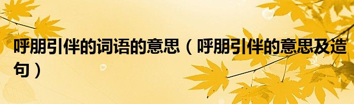 呼朋引伴的词语的意思（呼朋引伴的意思及造句）