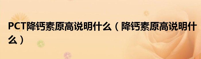 PCT降钙素原高说明什么（降钙素原高说明什么）