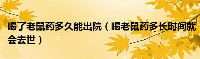 喝了老鼠药多久能出院（喝老鼠药多长时间就会去世）