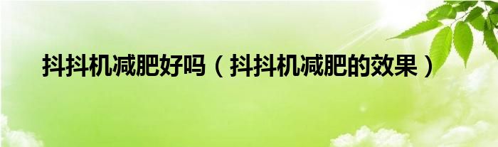 抖抖机减肥好吗（抖抖机减肥的效果）