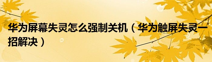 华为屏幕失灵怎么强制关机（华为触屏失灵一招解决）