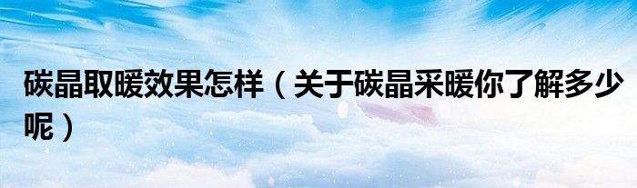 碳晶取暖效果怎样（关于碳晶采暖你了解多少呢）