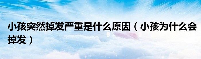 小孩突然掉发严重是什么原因（小孩为什么会掉发）